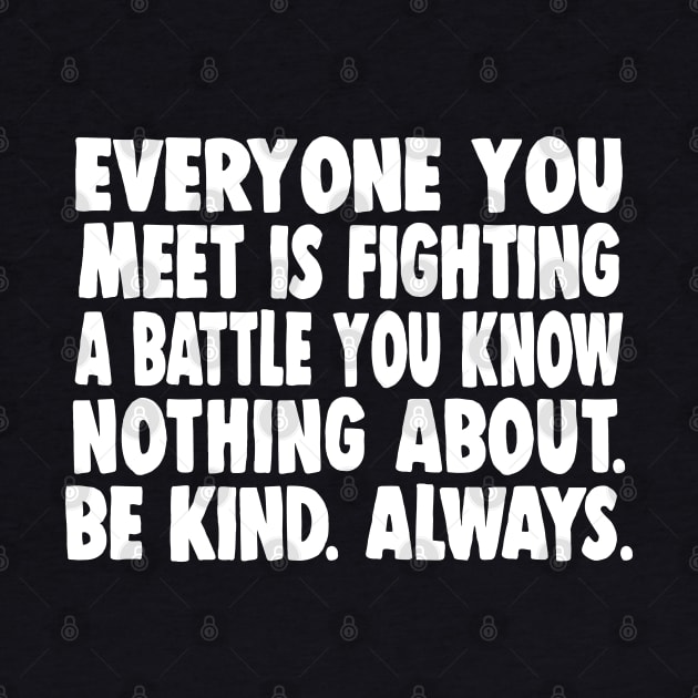 Everyone you meet is fighting a battle you know nothing about. Be kind. Always. by DankFutura